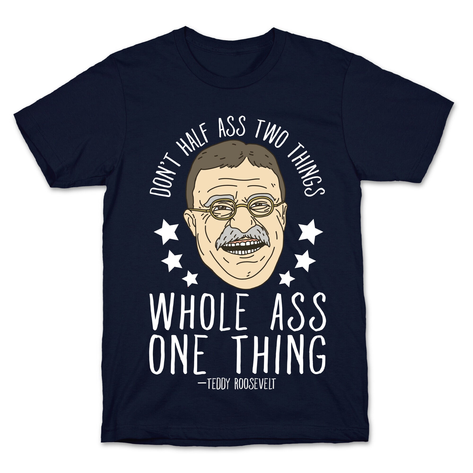 Don't Half Ass Two Things Whole Ass One Thing - Teddy Roosevelt T-Shirt